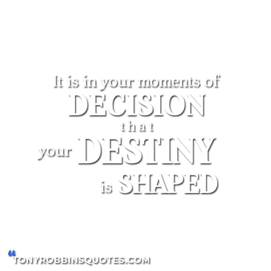  It is in your moments of decision that your destiny is shaped